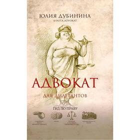 

Адвокат для дилетантов: гид по праву. Дубинина Ю. А.