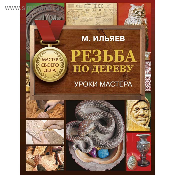 Рукоделие и ремесла Резьба по дереву. Уроки мастера. Ильяев Михаил