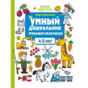 

Тренажер-практикум «Умный дошкольник», для детей 4-5 лет, Изд. 4-е, Заболотная Э.Н.