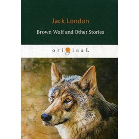 

Brown Wolf and Other Stories = Бурый волк и другие рассказы: на английском языке. London J.