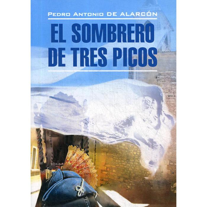 Foreign Language Book. El sombrero de tres picos = Треугольная шляпа: книга для чтения на испанском языке. Аларкон П.А.