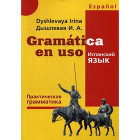

Gramatica en uso. Испанский язык. Практическая грамматика. Дышлевая И.А.