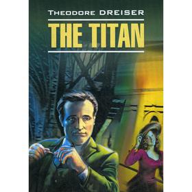 

The Titan = Титан: книга для чтения английском языке. Dreiser T.
