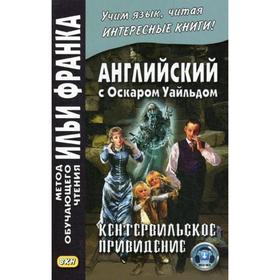 

Foreign Language Book. Английский с Оскаром Уайльдом. Кентервильское привидение = Oscar Wilde. The Canterville Ghost. Ред.Франк И.