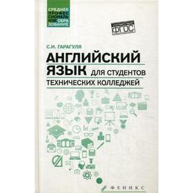 

Английский язык для студентов технических колледжей = English for Technical College Students: Учебник. 2-е издание, исправленное. Гарагуля С. И.