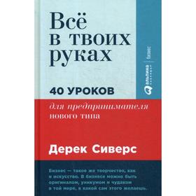 

Все в твоих руках: 40 уроков для предпринимателя нового типа. 2-е издание. Дерек Сиверс