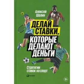 

Делай ставки, которые делают деньги: Стратегии ставок на спорт. Шалин А.