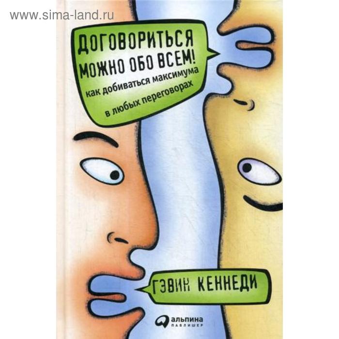 

Договориться можно обо всём! Как добиваться максимума в любых переговорах. 11-е издание, переработанное. Кеннеди Г.