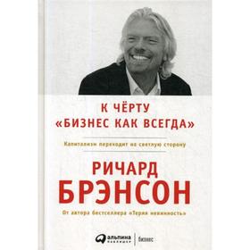 

К черту «бизнес как всегда»: Капитализм переходит на светлую сторону. 2-е издание. Брэнсон Р.