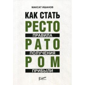 

Как стать ресторатором: правила получения прибыли. Ишанов М.Б.