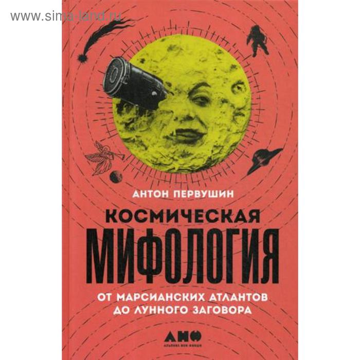 

Космическая мифология: от марсианских атлантов до лунного заговора. Первушин А.