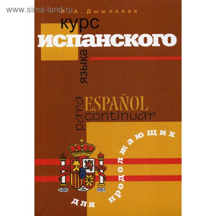 Курс испанского языка для продолжающих. 2-е издание, исправленное и дополненное Дышлевая И. А.