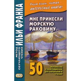 

Мне принесли морскую раковину… 50 испанских стихотворений для начального чтения = Me han traido una caracola…. Франк И.