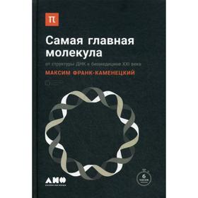 

Самая главная молекула: От структуры ДНК к биомедицине XXI века. 2-е издание. Франк-Каменецкий М.