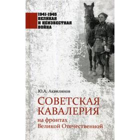 

1941-1945. Советская кавалерия на фронтах Великой Отечественной. Аквилянов Ю.А.