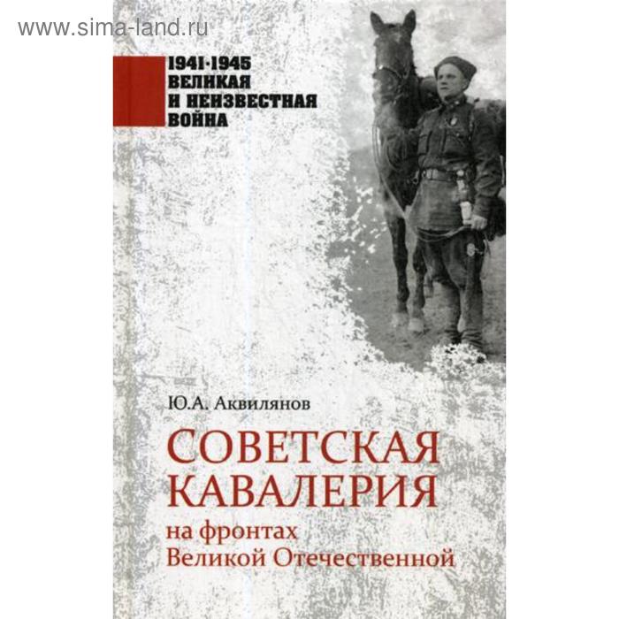 1941-1945. Советская кавалерия на фронтах Великой Отечественной. Аквилянов Ю.А.