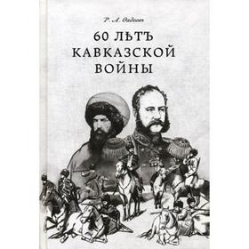 

60 летъ Кавказкой войны. Фадеевъ Р.А.