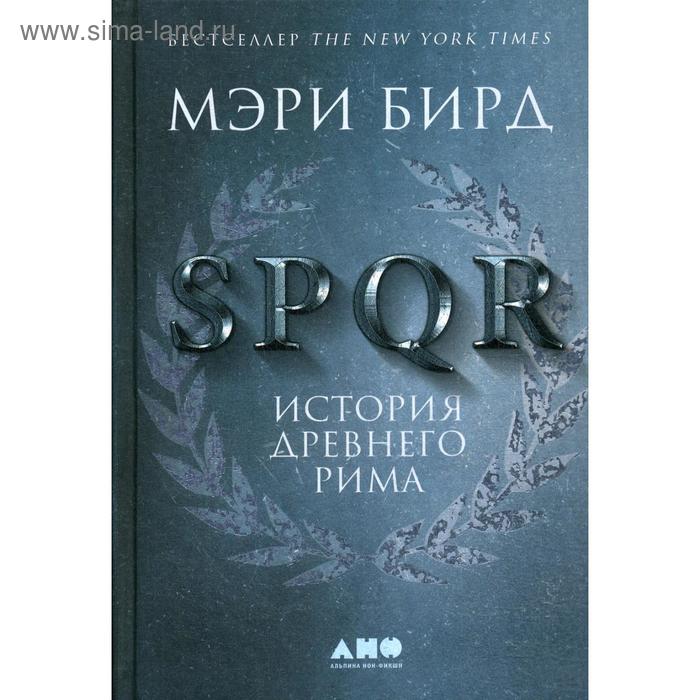 SPQR: История Древнего Рима. 2-е издание, переработанное. Бирд М. бирд мэри spqr история древнего рима
