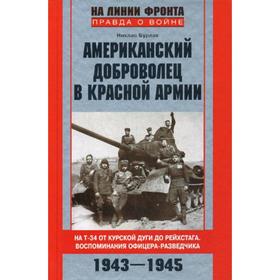 

Американский доброволец в Красной армии. На Т-34 от Курской дуги до Рейхстага. Воспоминания офицера-разведчика. 1943-1945. Бурлак Н.Г.