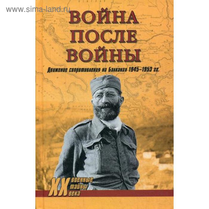 

Война после войны. Движение сопротивления на Балканах 1945-1953 гг. Тимофеев А.Ю.