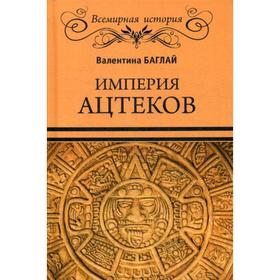 

Империя ацтеков. Таинственные ритуалы древних мексиканцев. Баглай В.Е.
