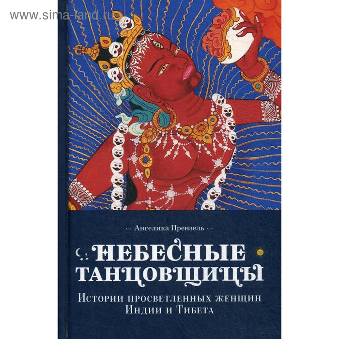 Небесные танцовщицы. Истории просветленных женщин Индии и Тибета (пер.). Ангелика Прензель
