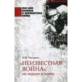 Неизвестная война на экране и наяву. Чигирин И.И.