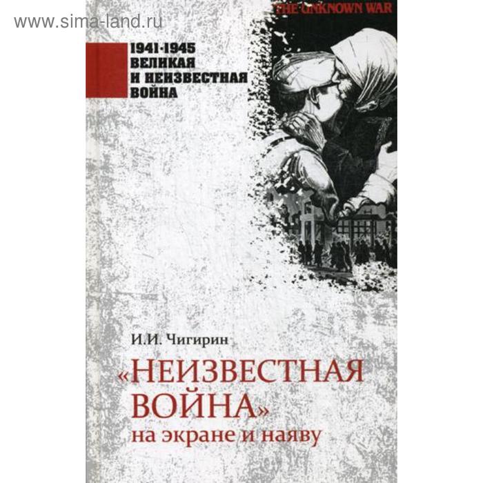 

Неизвестная война на экране и наяву. Чигирин И.И.
