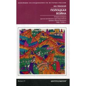 

Полоцкая война. Очерки истории русско­литовского противостояния времен Ивана Грозного. 1562—1570 гг. Выпуск 21. Пенской В.В.