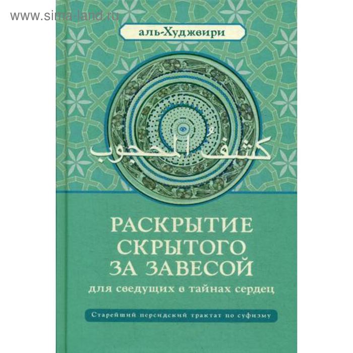 

Раскрытие скрытого за завесой для сведущих в тайнах сердец: Старейший персидский трактат по суфизму. аль-Худжвири А. ибн У.