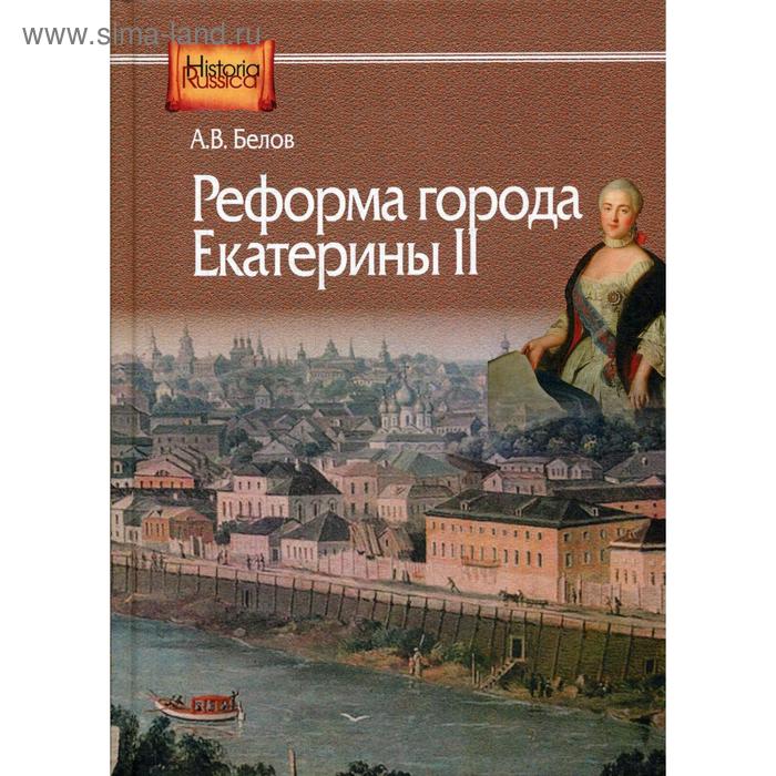 

Реформа города Екатерины II: (по материалам губерний Центральной России). Белов А.