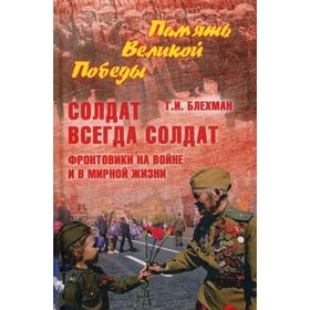 

Солдат всегда солдат. Фронтовики на войне и в мирной жизни. Блехман Г.И.
