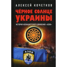 

Черное солнце Украины. История неонацистского движения «Азов». Кочетков А.В.