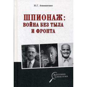 Шпионаж: война без тыла и фронта. Атаманенко И.Г.