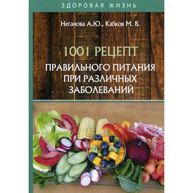 1001 рецепт правильного питания при различных заболеваний. Неганова А.Ю., Кабков М.В.