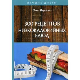 

300 рецептов низкокалорийных блюд. Ивушкина О.