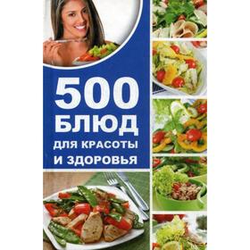 

500 блюд для красоты и здоровья. Баранова А.