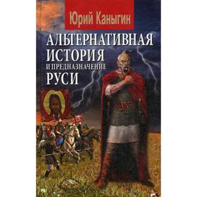 

Альтернативная история и предназначение Руси. Каныгин Ю.М.