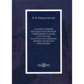 

Альтернативные методы голосования: совершенно разные результаты! На пути к подлинной демократической революции: Монография. Некрасовский К.В.