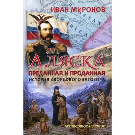 

Аляска преданная и проданная. История дворцового заговора. 4-е издание, переработанное и дополненное. Миронов И. Б.