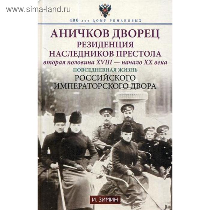 

Аничков дворец. Резиденция наследников престола. Вторая половина XVIII - начало XX в. Повседневная жизнь Российского императорского двора. Зимин И.В.