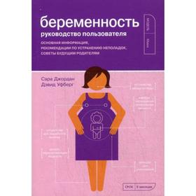 

Беременность. Руководство пользователя: Основная информация, рекомендации по устранению неполадок, советы будущим родителям. Джордан С.