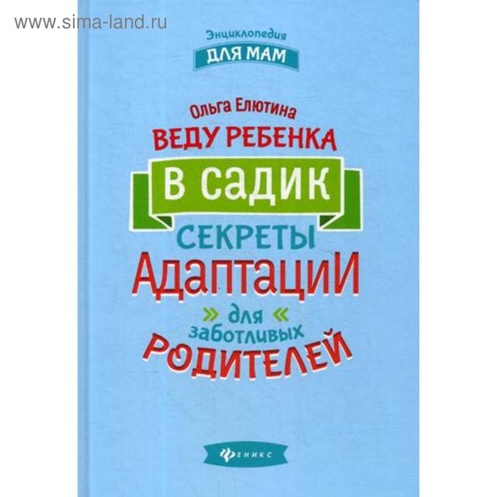 

Веду ребенка в садик: секреты адаптации для заботливых родителей. Елютина О.В.