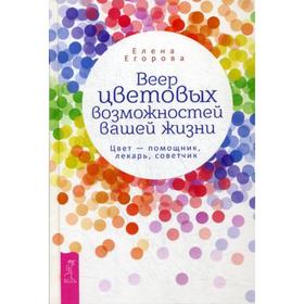 

Веер цветовых возможностей вашей жизни. Цвет - помощник, лекарь, советчик. Егорова Е.