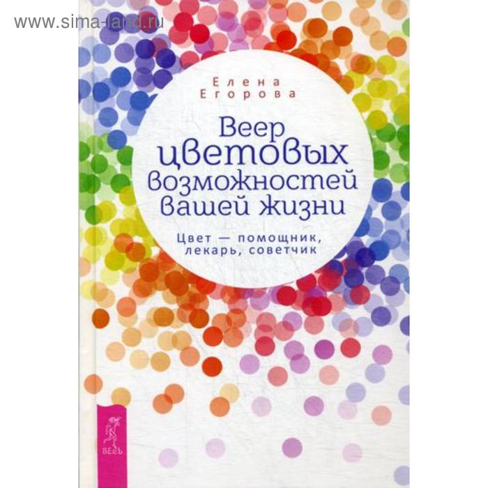 Веер цветовых возможностей вашей жизни. Цвет - помощник, лекарь, советчик. Егорова Е.