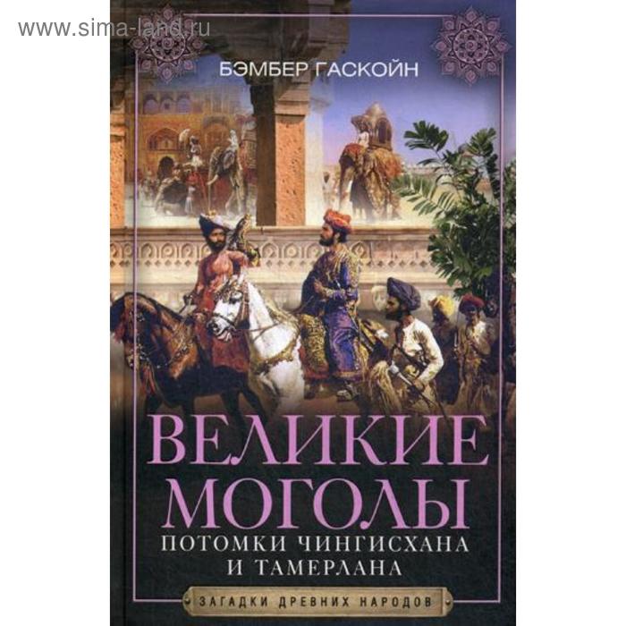 

Великие Моголы. Потомки Чингисхана и Тамерлана. Гаскойн Б.