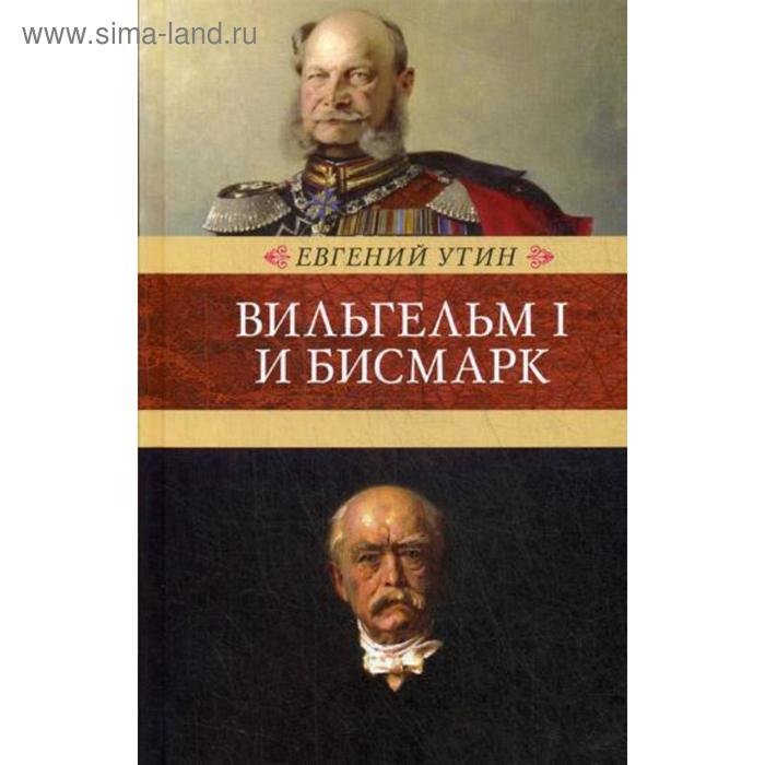 Вильгельм I и Бисмарк: исторические очерки. Утин Е.И.