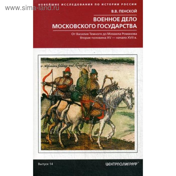 

Военное дело Московского государства. От Василия Темного до Михаила Романова. Вторая половина XV- начало XVII в. Выпуск 14. Пенской В.В.