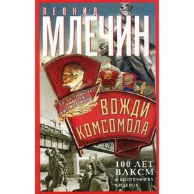

Вожди комсомола. 100 лет ВЛКСМ в биографиях лидеров. Млечин Л.М.