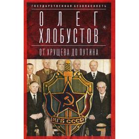 

Государственная безопасность: От Хрущева до Путина. Хлобустов О.